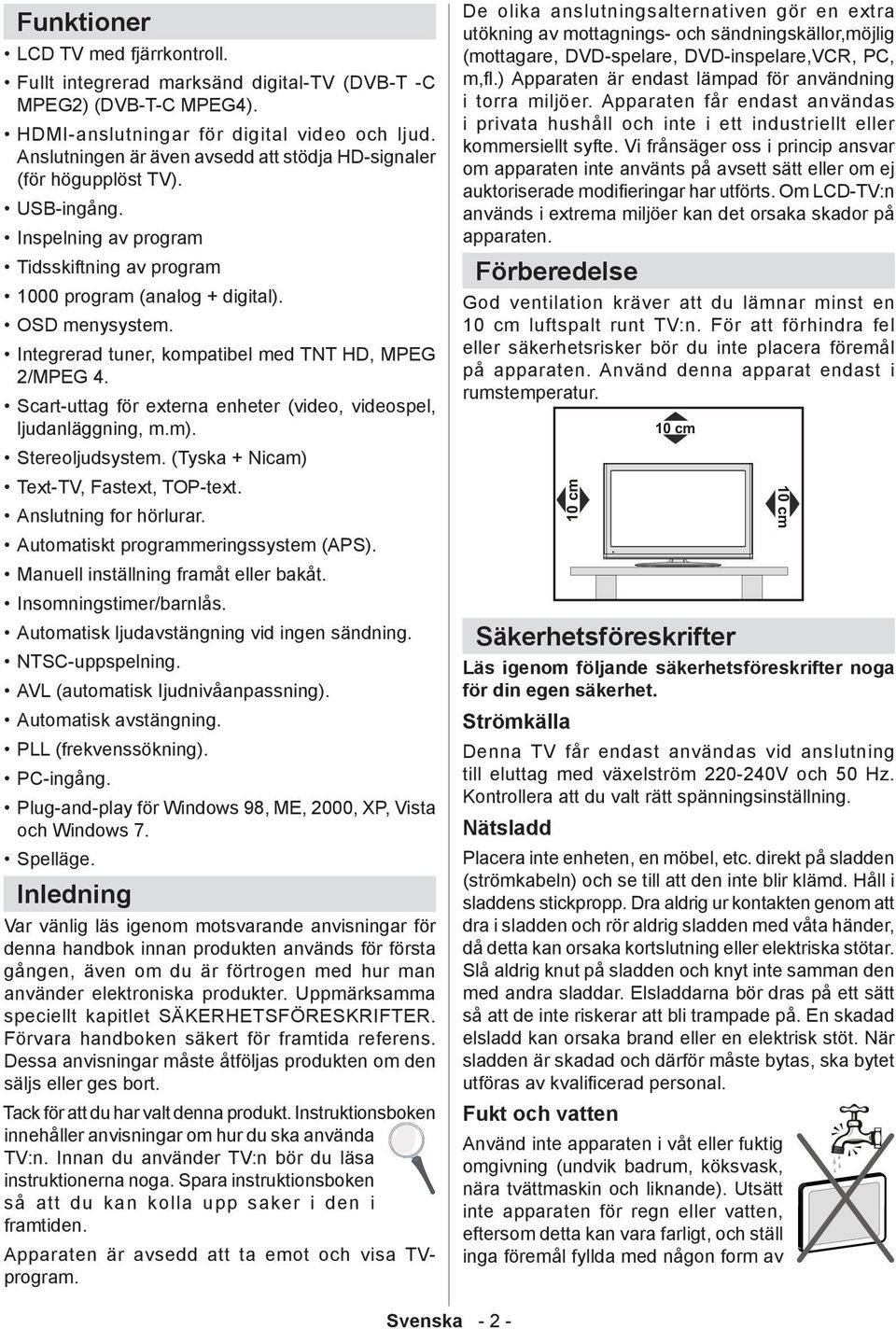 Integrerad tuner, kompatibel med TNT HD, MPEG 2/MPEG 4. Scart-uttag för externa enheter (video, videospel, ljudanläggning, m.m). Stereoljudsystem. (Tyska + Nicam) Text-TV, Fastext, TOP-text.