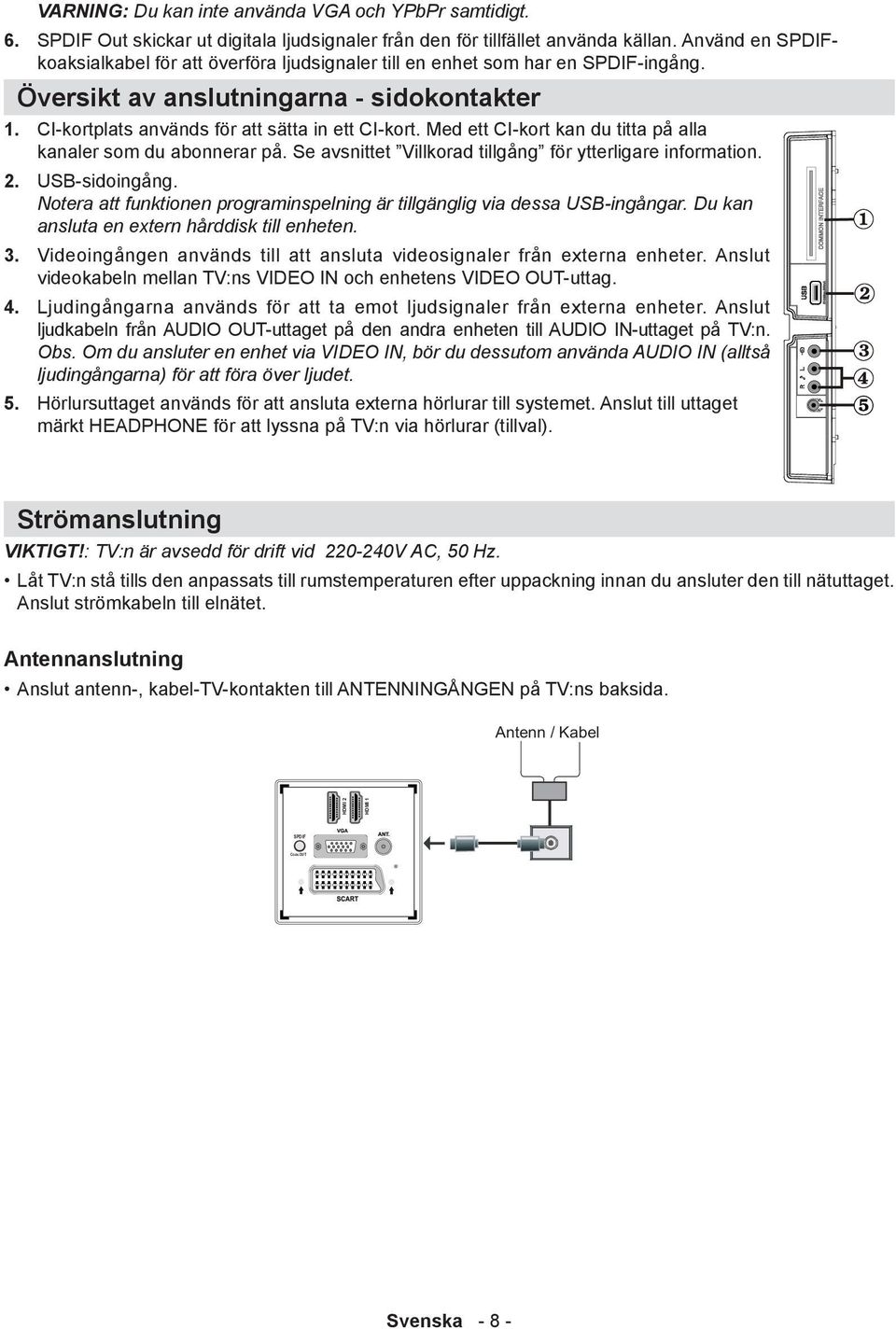 Med ett CI-kort kan du titta på alla kanaler som du abonnerar på. Se avsnittet Villkorad tillgång för ytterligare information. 2. USB-sidoingång.