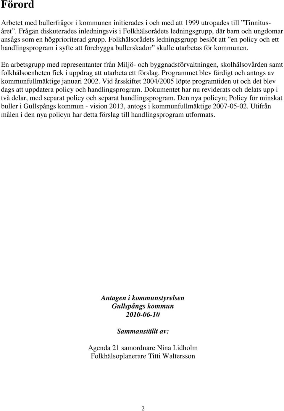 Folkhälsorådets ledningsgrupp beslöt att en policy och ett handlingsprogram i syfte att förebygga bullerskador skulle utarbetas för kommunen.