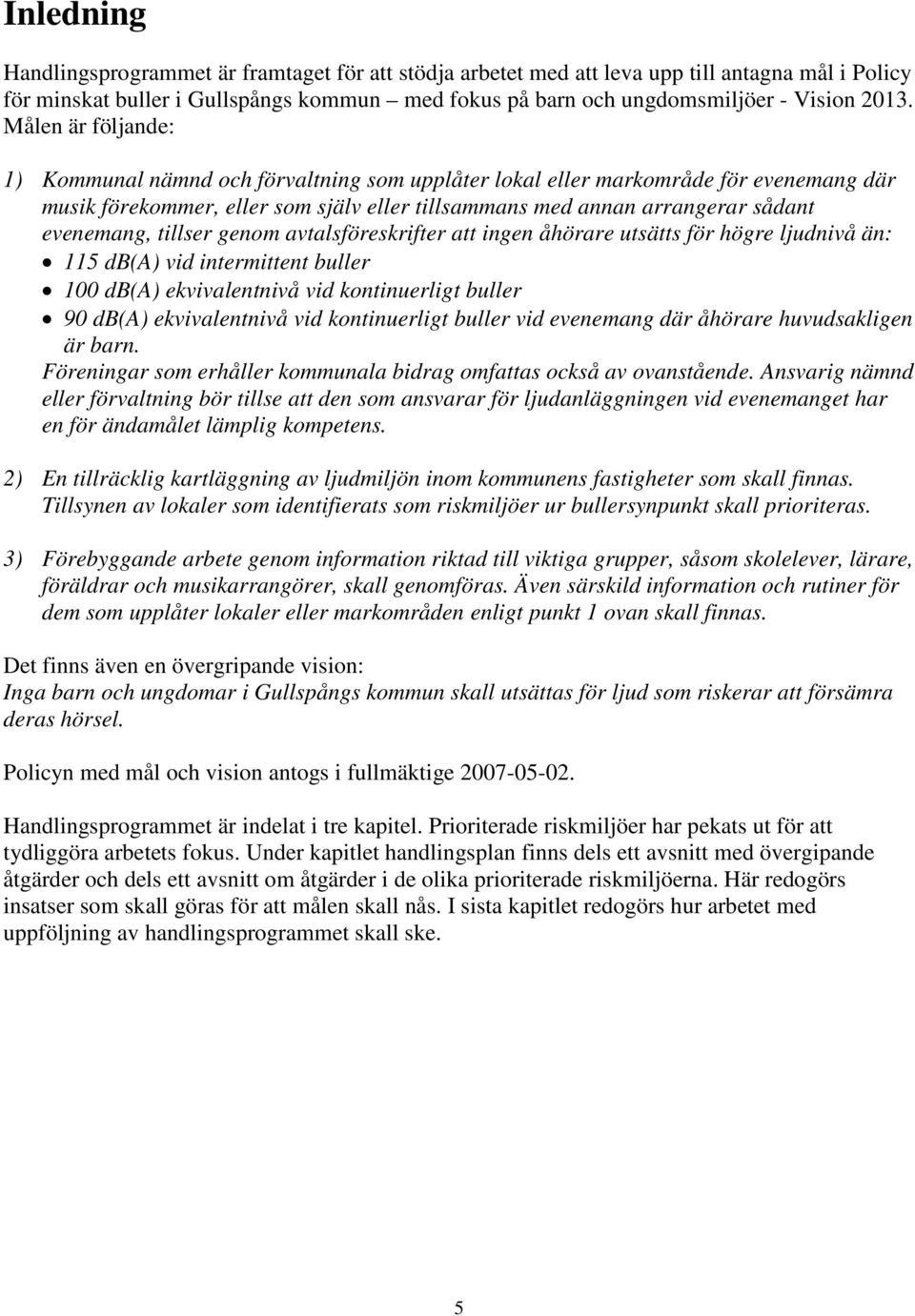 tillser genom avtalsföreskrifter att ingen åhörare utsätts för högre ljudnivå än: 115 db(a) vid intermittent buller 100 db(a) ekvivalentnivå vid kontinuerligt buller 90 db(a) ekvivalentnivå vid