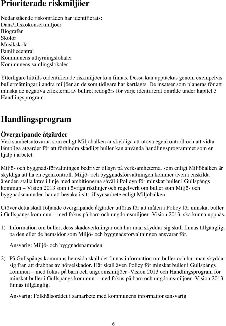 De insatser som planeras för att minska de negativa effekterna av bullret redogörs för varje identifierat område under kapitel 3 Handlingsprogram.