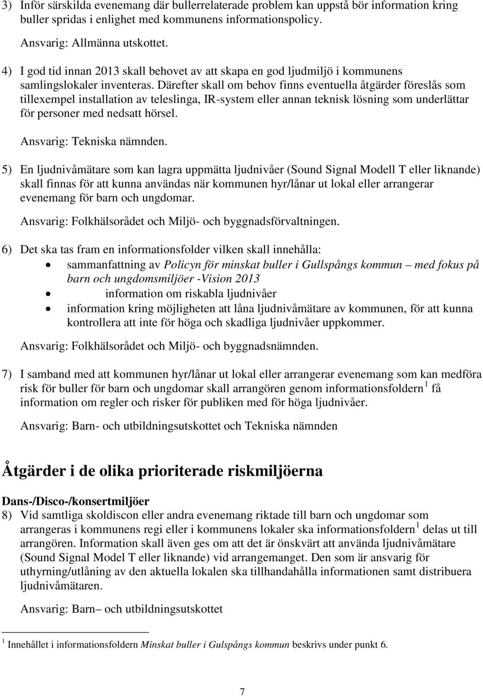 Därefter skall om behov finns eventuella åtgärder föreslås som tillexempel installation av teleslinga, IR-system eller annan teknisk lösning som underlättar för personer med nedsatt hörsel.