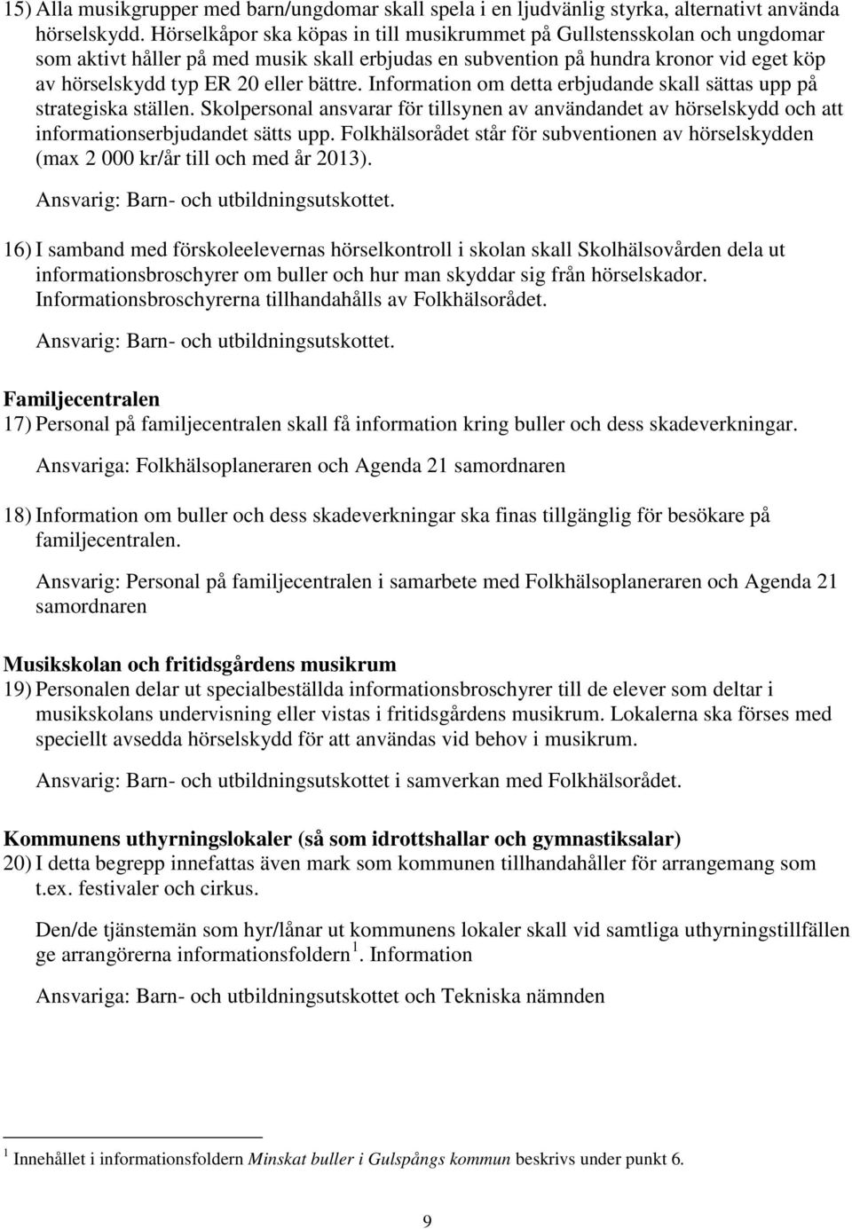 bättre. Information om detta erbjudande skall sättas upp på strategiska ställen. Skolpersonal ansvarar för tillsynen av användandet av hörselskydd och att informationserbjudandet sätts upp.