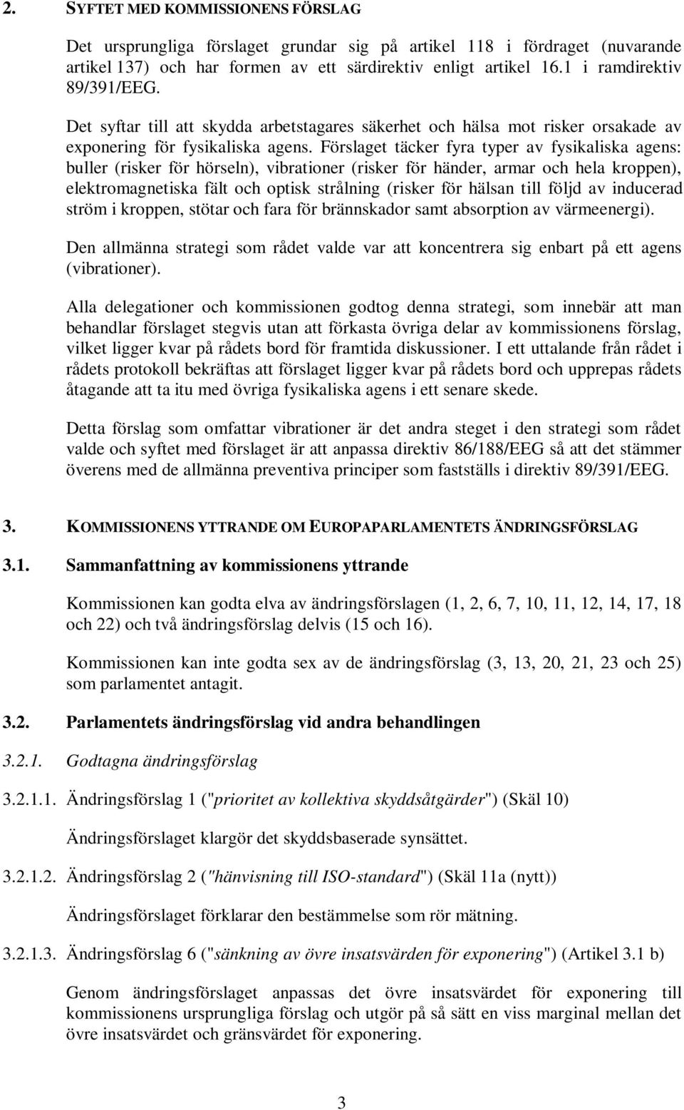 Förslaget täcker fyra typer av fysikaliska agens: buller (risker för hörseln), vibrationer (risker för händer, armar och hela kroppen), elektromagnetiska fält och optisk strålning (risker för hälsan