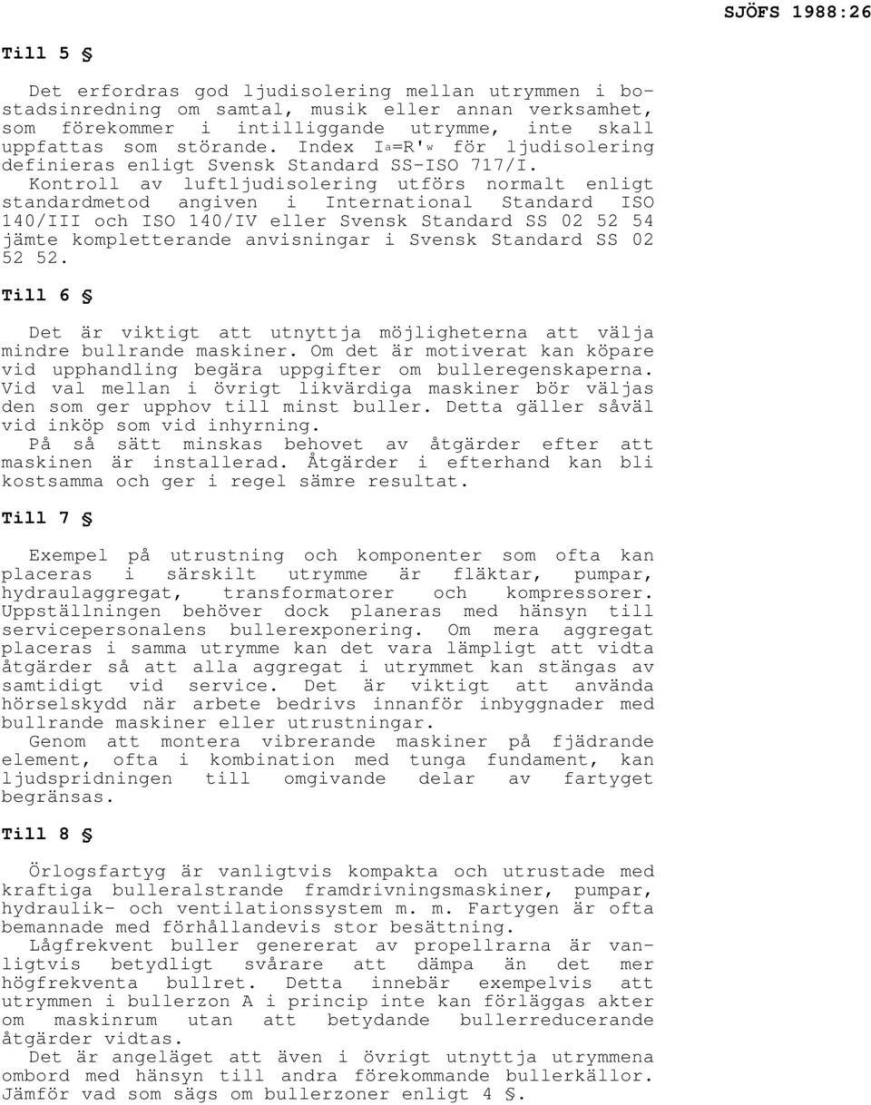 Kontroll av luftljudisolering utförs normalt enligt standardmetod angiven i International Standard ISO 140/III och ISO 140/IV eller Svensk Standard SS 02 52 54 jämte kompletterande anvisningar i