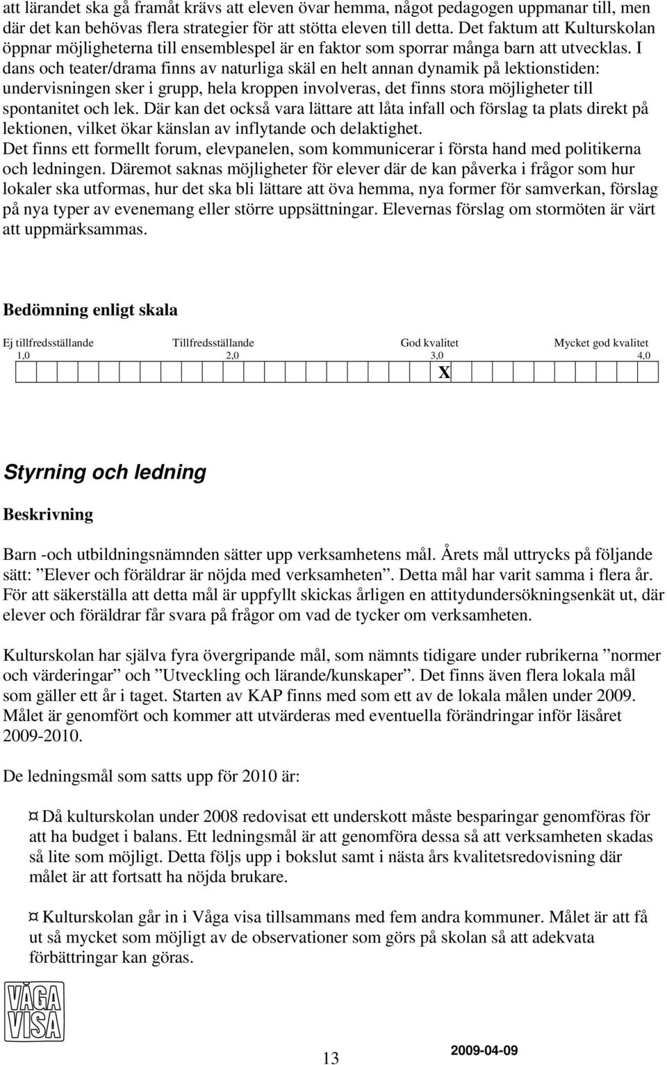 I dans och teater/drama finns av naturliga skäl en helt annan dynamik på lektionstiden: undervisningen sker i grupp, hela kroppen involveras, det finns stora möjligheter till spontanitet och lek.