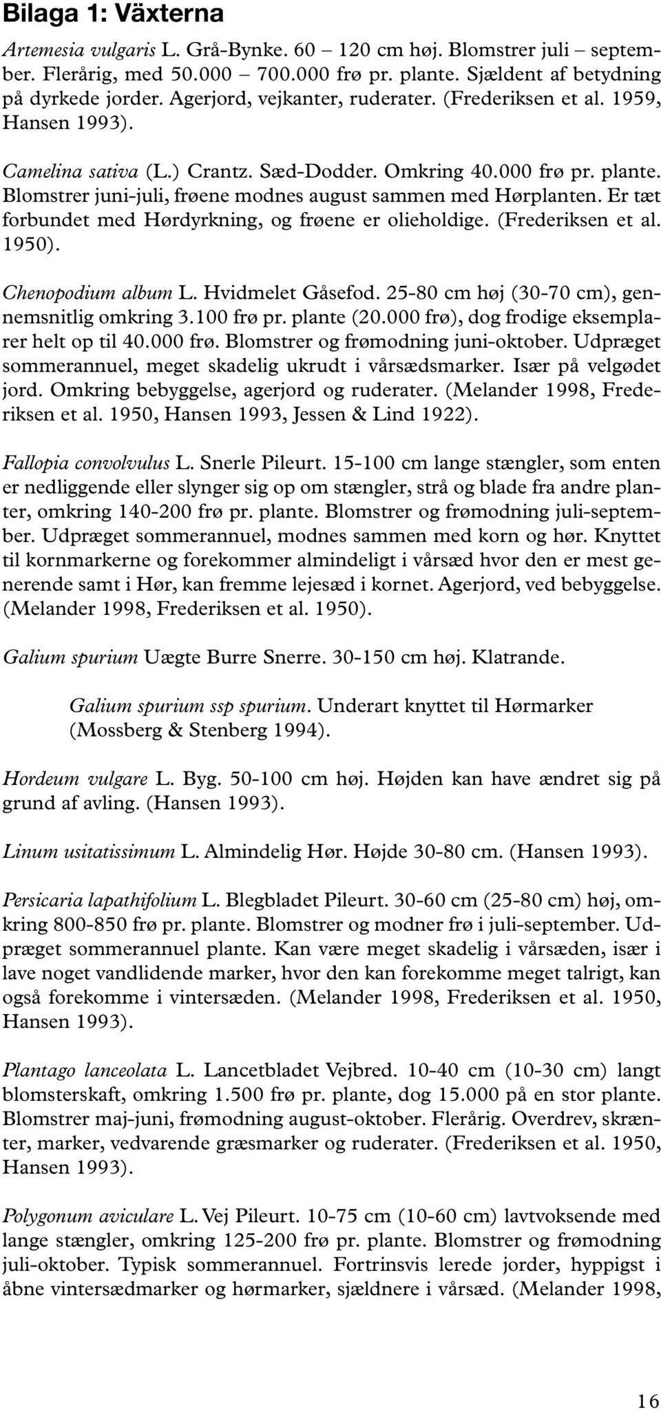 Blomstrer juni-juli, frøene modnes august sammen med Hørplanten. Er tæt forbundet med Hørdyrkning, og frøene er olieholdige. (Frederiksen et al. 1950). Chenopodium album L. Hvidmelet Gåsefod.