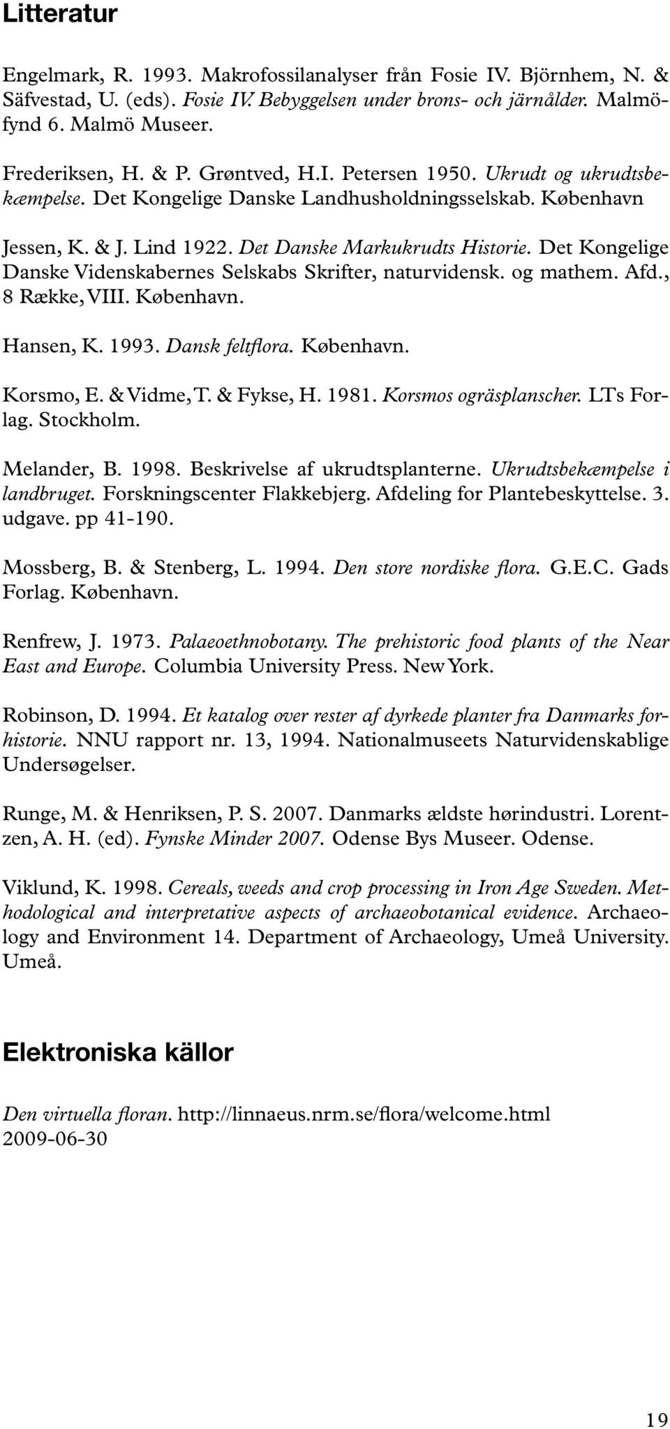 Det Kongelige Danske Videnskabernes Selskabs Skrifter, naturvidensk. og mathem. Afd., 8 Række, VIII. København. Hansen, K. 1993. Dansk feltflora. København. Korsmo, E. & Vidme, T. & Fykse, H. 1981.
