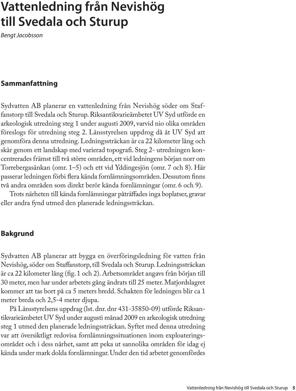 Länsstyrelsen uppdrog då åt UV Syd att genomföra denna utredning. Ledningssträckan är ca 22 kilometer lång och skär genom ett landskap med varierad topografi.