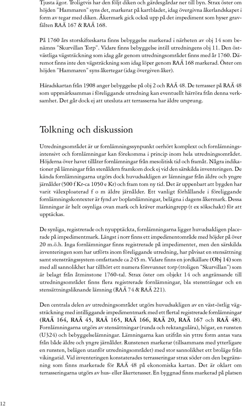 Vidare finns bebyggelse intill utredningens obj 11. Den östvästliga vägsträckning som idag går genom utredningsområdet finns med år 1760.