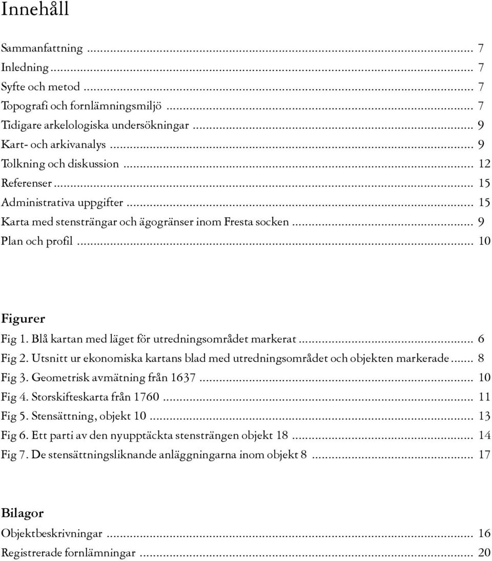 Blå kartan med läget för utredningsområdet markerat... 6 Fig 2. Utsnitt ur ekonomiska kartans blad med utredningsområdet och objekten markerade... 8 Fig 3. Geometrisk avmätning från 1637... 10 Fig 4.