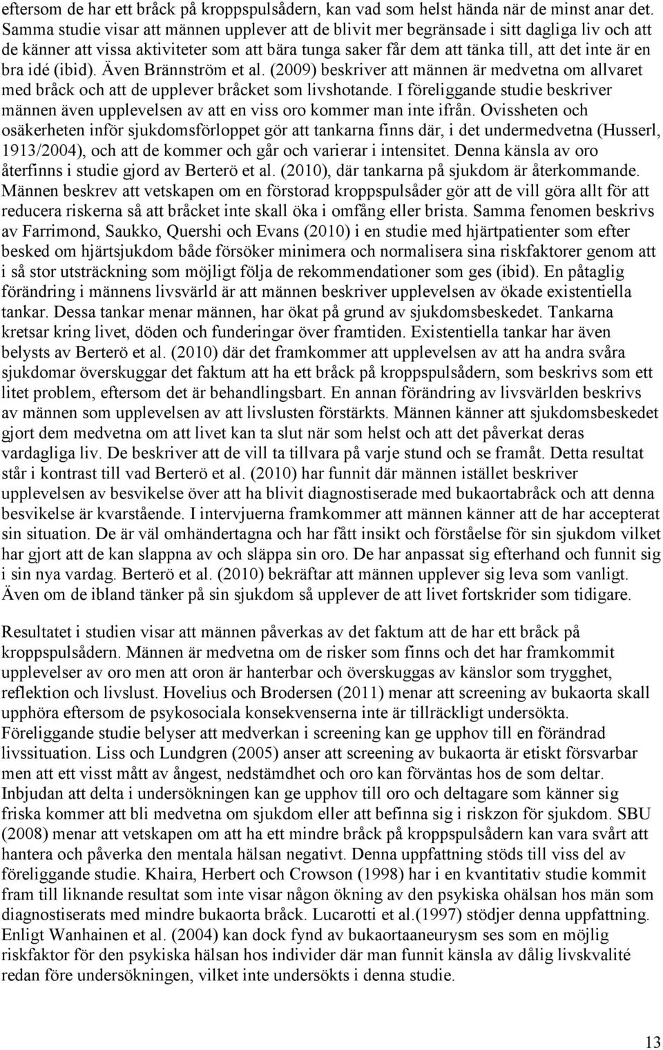 idé (ibid). Även Brännström et al. (2009) beskriver att männen är medvetna om allvaret med bråck och att de upplever bråcket som livshotande.