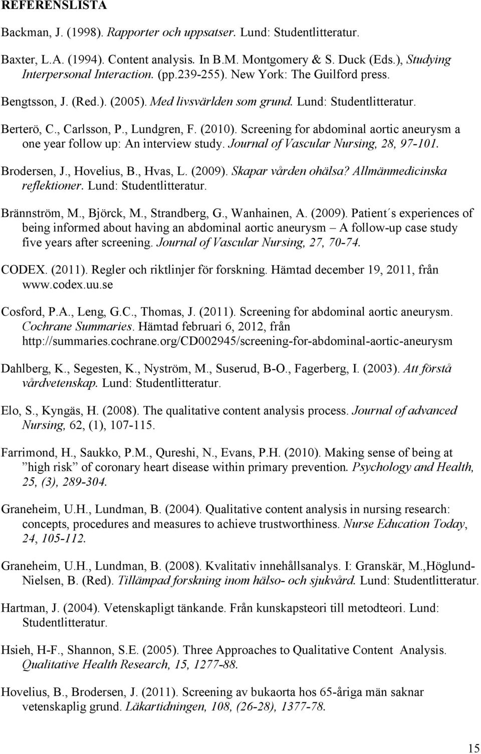 Screening for abdominal aortic aneurysm a one year follow up: An interview study. Journal of Vascular Nursing, 28, 97-101. Brodersen, J., Hovelius, B., Hvas, L. (2009). Skapar vården ohälsa?