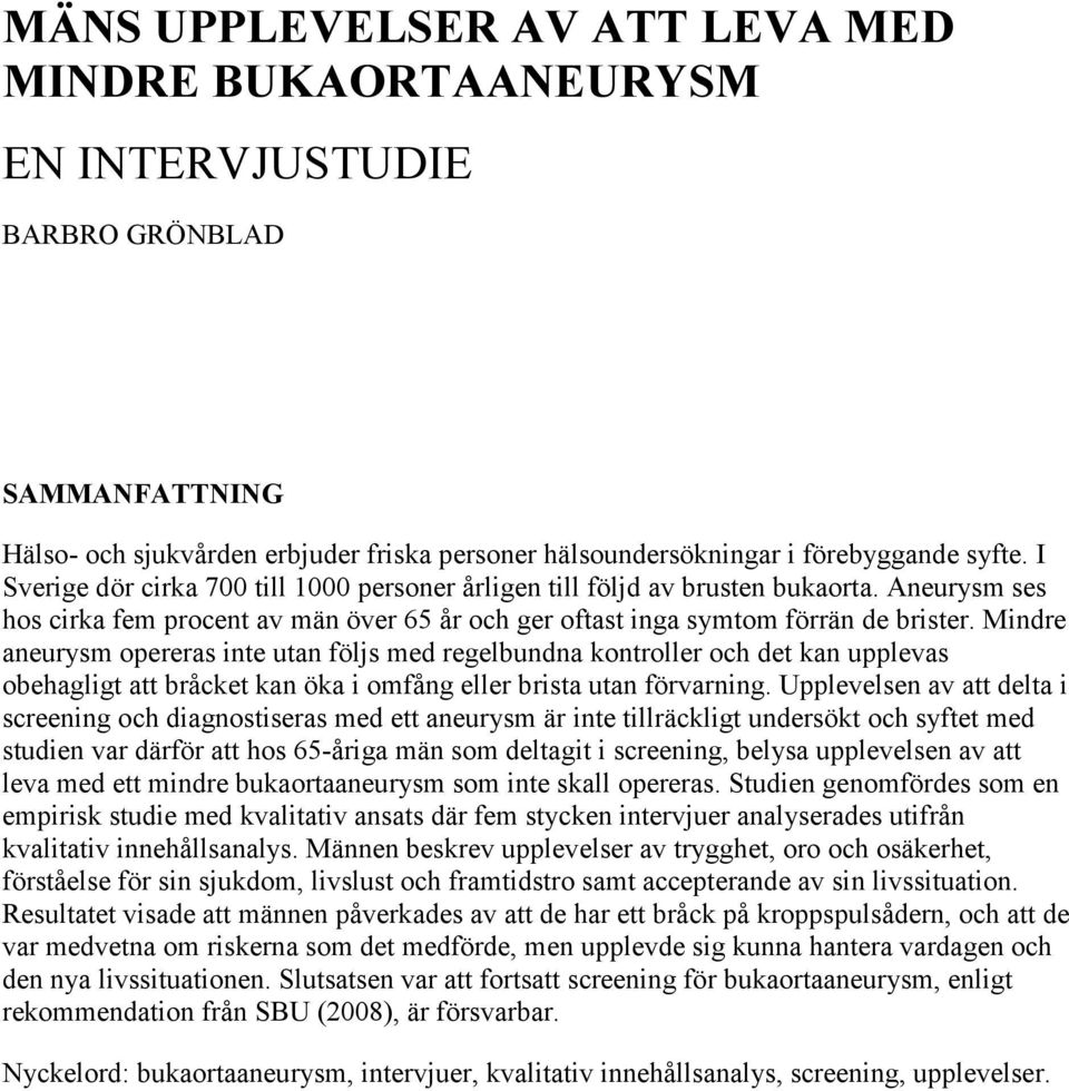 Mindre aneurysm opereras inte utan följs med regelbundna kontroller och det kan upplevas obehagligt att bråcket kan öka i omfång eller brista utan förvarning.