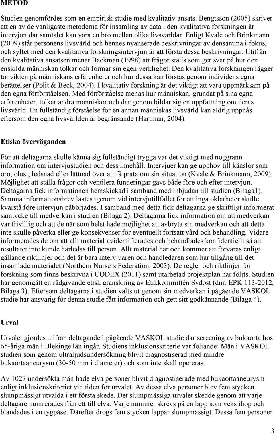 Enligt Kvale och Brinkmann (2009) står personens livsvärld och hennes nyanserade beskrivningar av densamma i fokus, och syftet med den kvalitativa forskningsintervjun är att förstå dessa