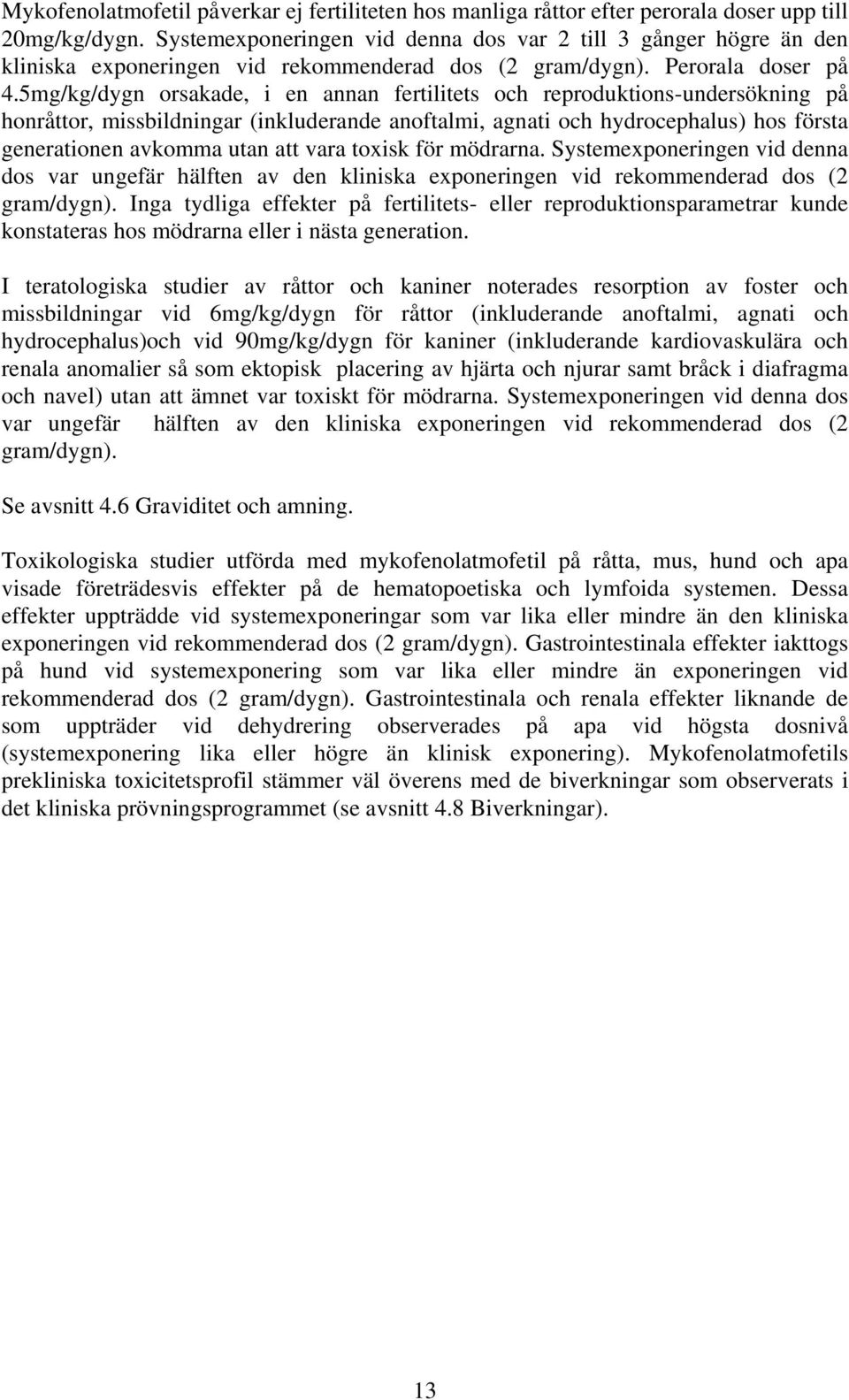 5mg/kg/dygn orsakade, i en annan fertilitets och reproduktions-undersökning på honråttor, missbildningar (inkluderande anoftalmi, agnati och hydrocephalus) hos första generationen avkomma utan att