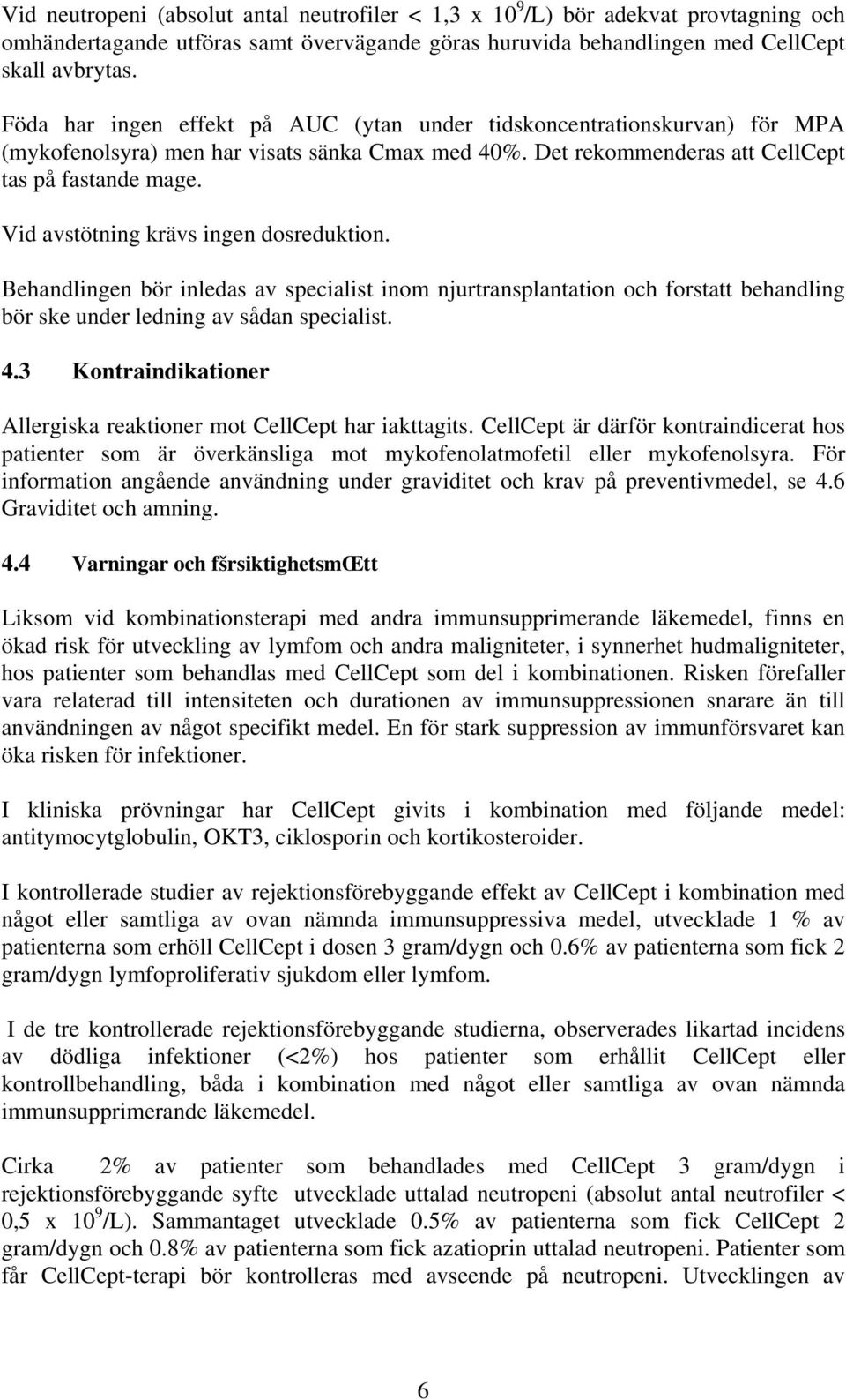 Vid avstötning krävs ingen dosreduktion. Behandlingen bör inledas av specialist inom njurtransplantation och forstatt behandling bör ske under ledning av sådan specialist. 4.