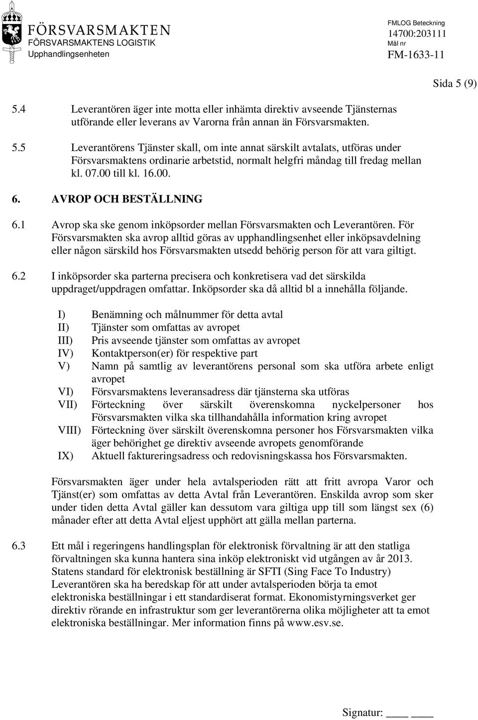 För Försvarsmakten ska avrop alltid göras av upphandlingsenhet eller inköpsavdelning eller någon särskild hos Försvarsmakten utsedd behörig person för vara giltigt. 6.