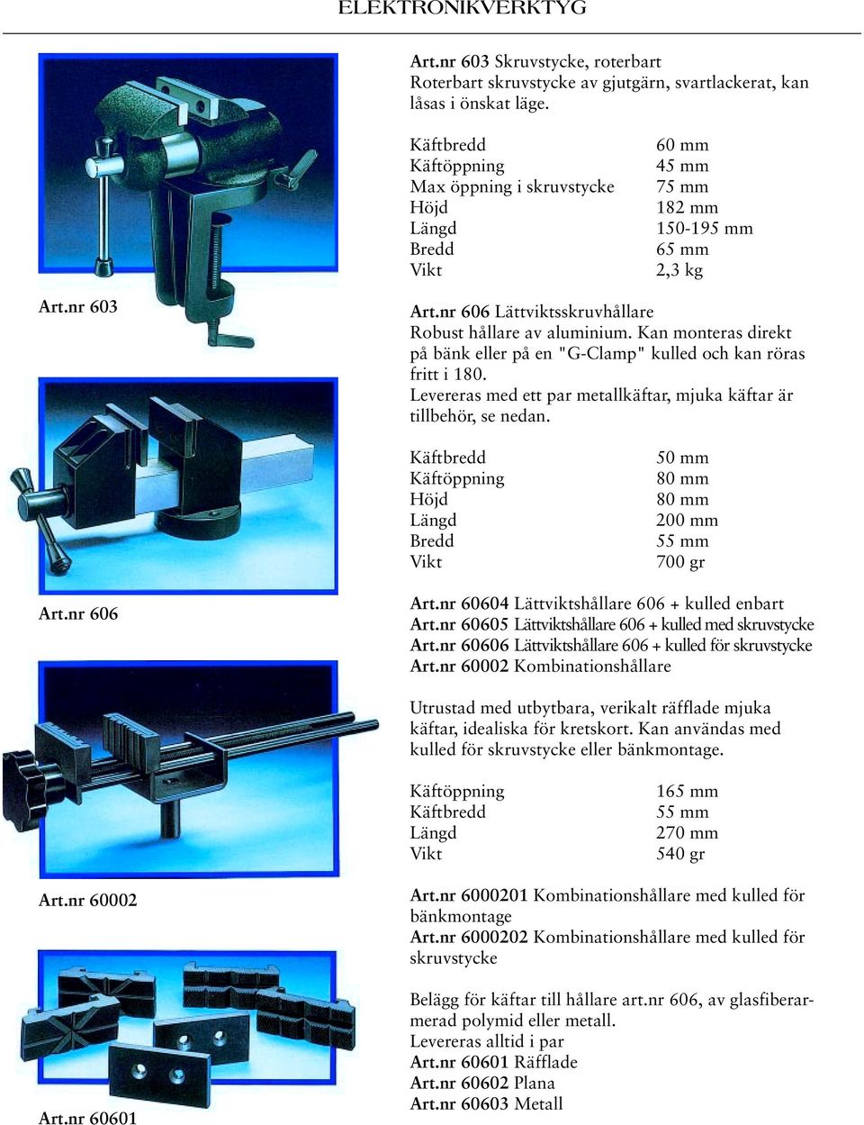 Kan monteras direkt på bänk eller på en "G-Clamp" kulled och kan röras fritt i 180. Levereras med ett par metallkäftar, mjuka käftar är tillbehör, se nedan.