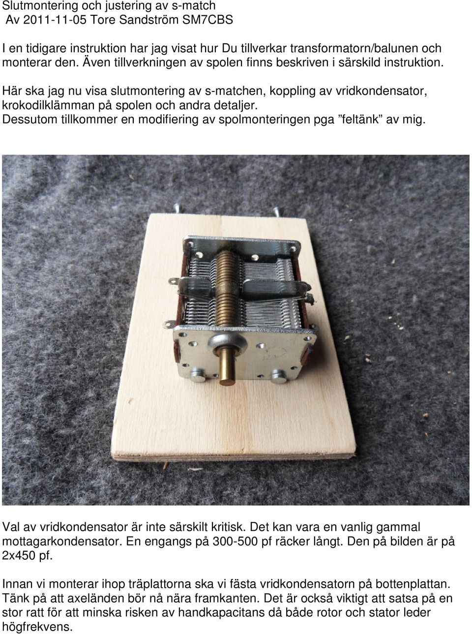 Dessutom tillkommer en modifiering av spolmonteringen pga feltänk av mig. Val av vridkondensator är inte särskilt kritisk. Det kan vara en vanlig gammal mottagarkondensator.