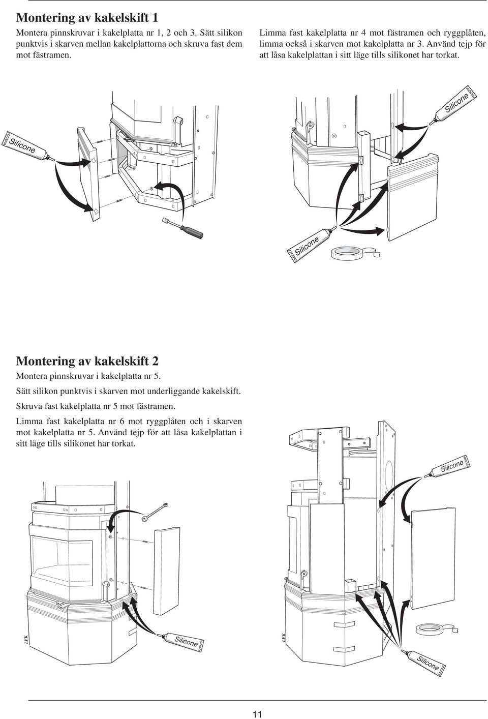 Använd tejp för att låsa kakelplattan i sitt läge tills silikonet har torkat. Montering av kakelskift Montera pinnskruvar i kakelplatta nr 5.