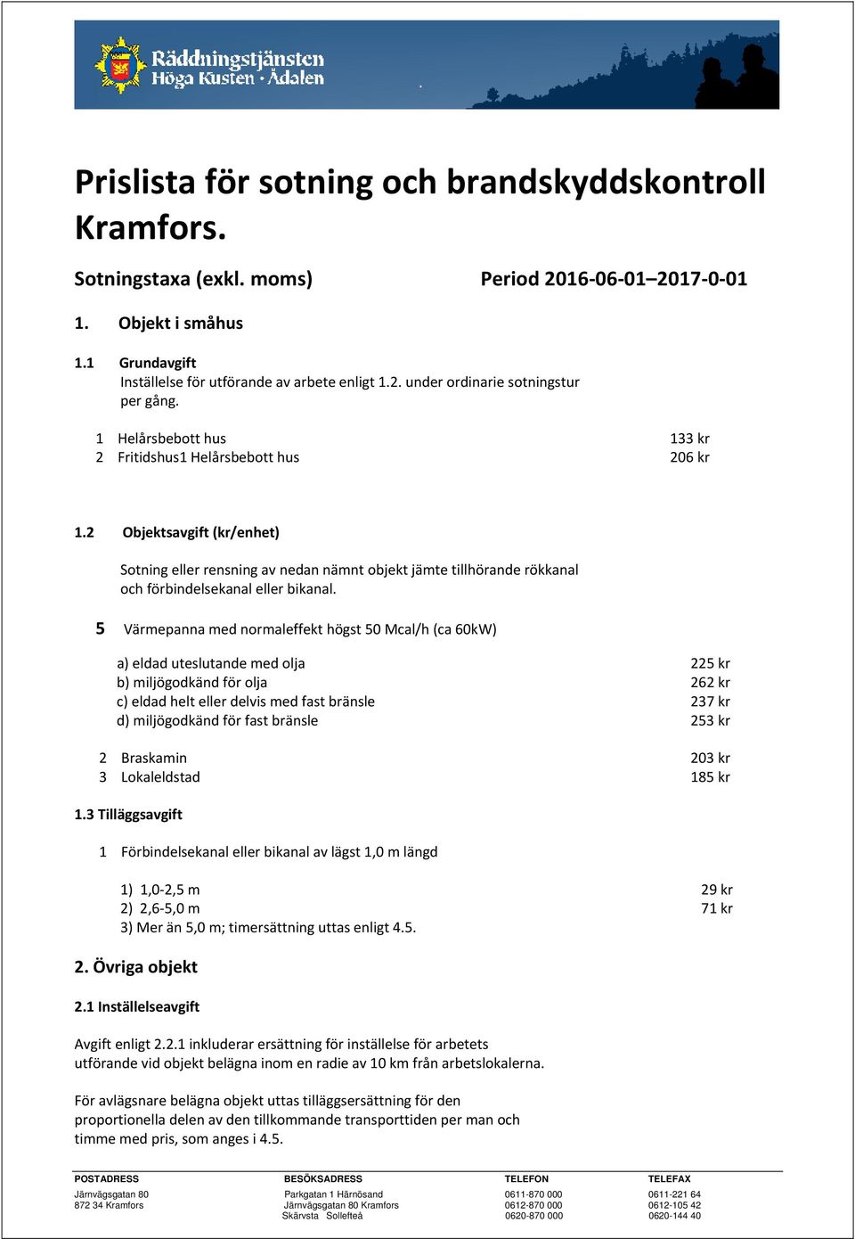 5 Värmepanna med normaleffekt högst 50 Mcal/h (ca 60kW) a) eldad uteslutande med olja 225 kr b) miljögodkänd för olja 262 kr c) eldad helt eller delvis med fast bränsle 237 kr d) miljögodkänd för