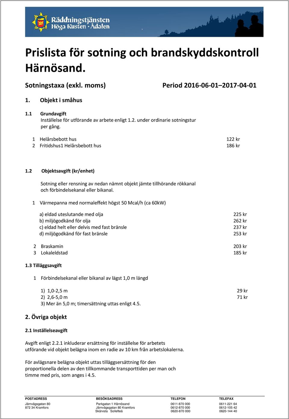 1 Värmepanna med normaleffekt högst 50 Mcal/h (ca 60kW) a) eldad uteslutande med olja 225 kr b) miljögodkänd för olja 262 kr c) eldad helt eller delvis med fast bränsle 237 kr d) miljögodkänd för