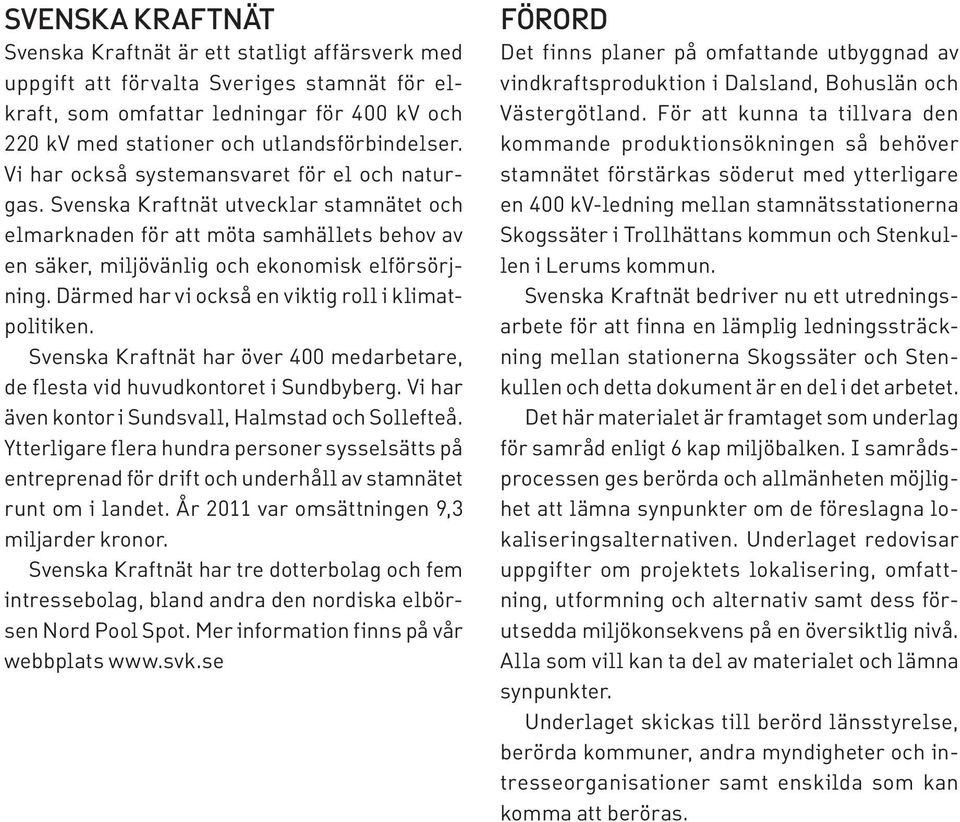 Därmed har vi också en viktig roll i klimatpolitiken. Svenska Kraftnät har över 400 medarbetare, de flesta vid huvudkontoret i Sundbyberg. Vi har även kontor i Sundsvall, Halmstad och Sollefteå.