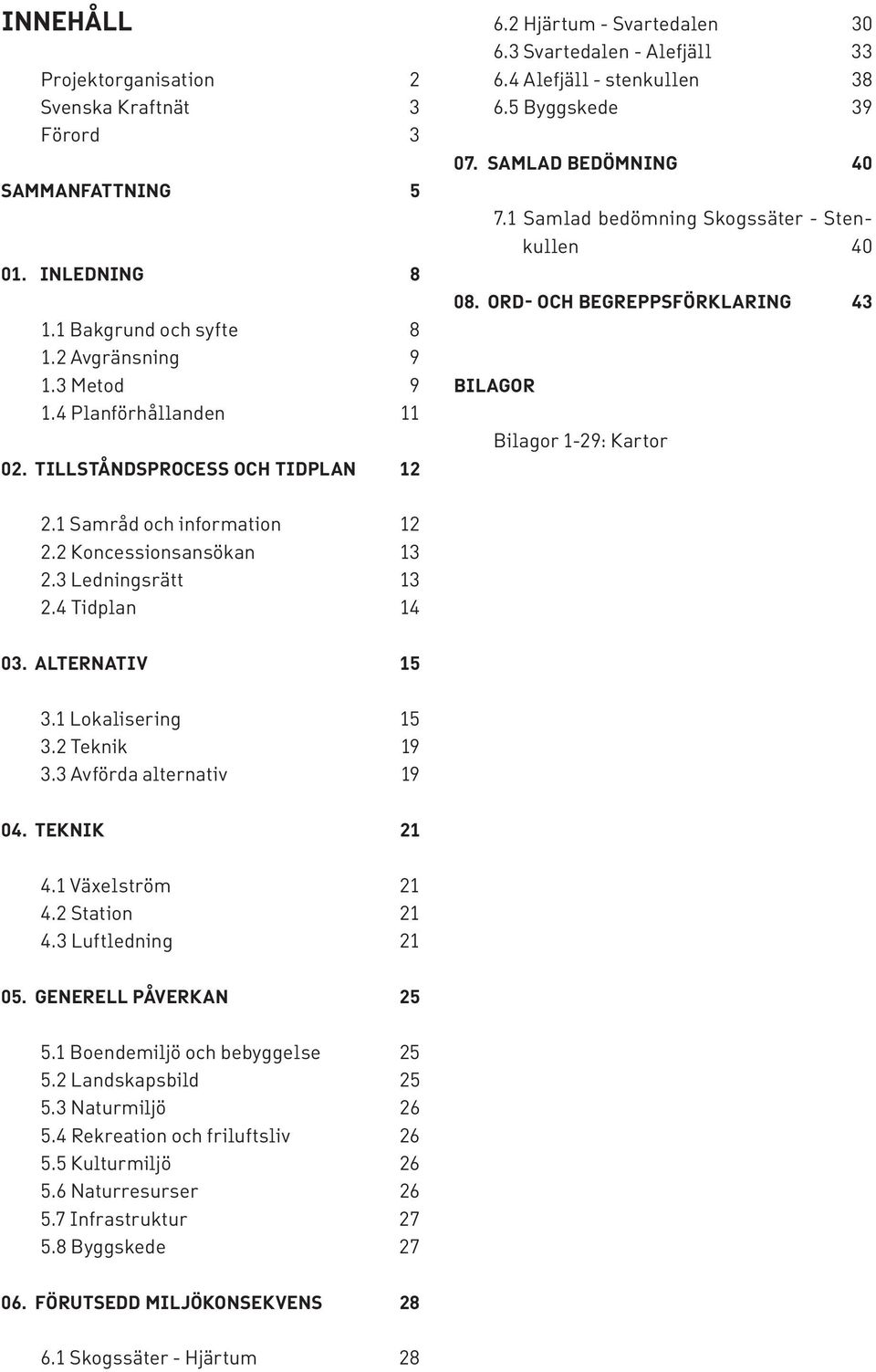 1 Samlad bedömning Skogssäter - Stenkullen 40 08. ORD- OCH BEGREPPSFÖRKLARING 43 BILAGOR Bilagor 1-29: Kartor 2.1 Samråd och information 12 2.2 Koncessionsansökan 13 2.3 Ledningsrätt 13 2.