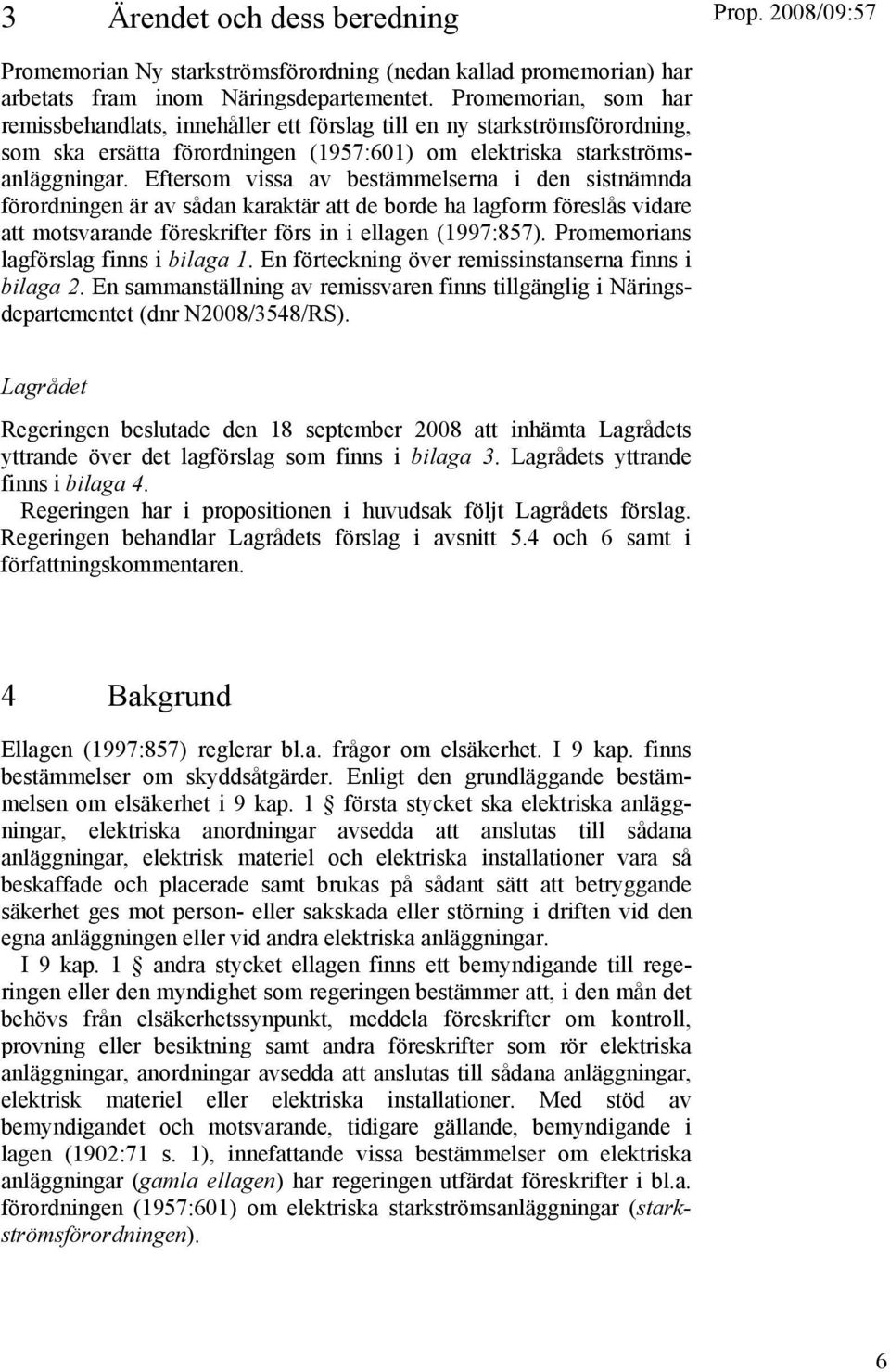 Eftersom vissa av bestämmelserna i den sistnämnda förordningen är av sådan karaktär att de borde ha lagform föreslås vidare att motsvarande föreskrifter förs in i ellagen (1997:857).