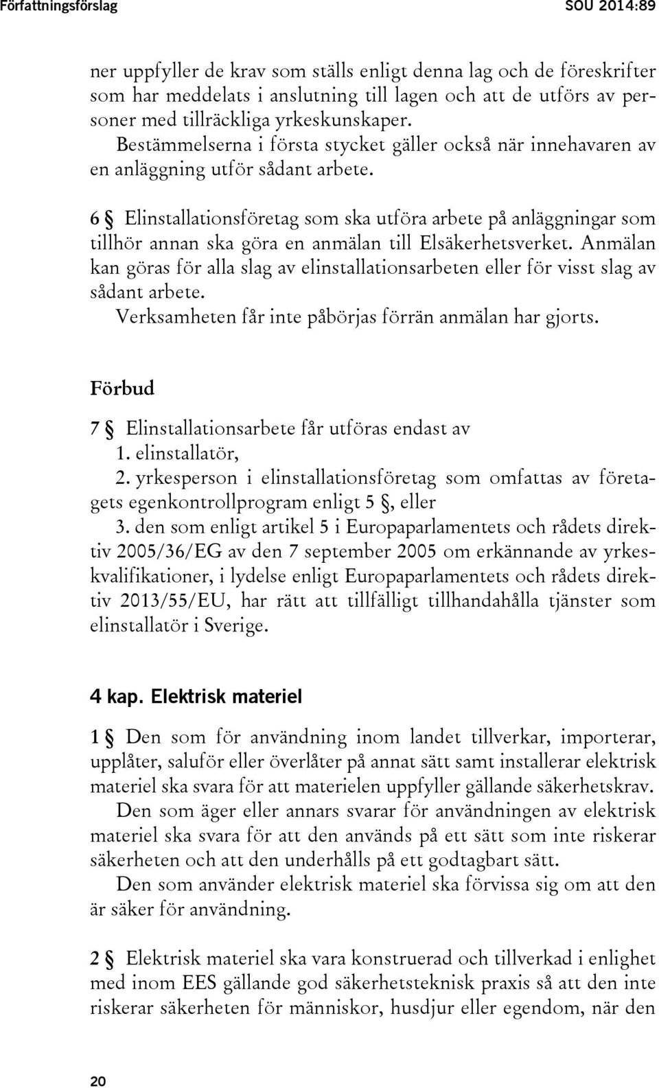 6 Elinstallationsföretag som ska utföra arbete på anläggningar som tillhör annan ska göra en anmälan till Elsäkerhetsverket.