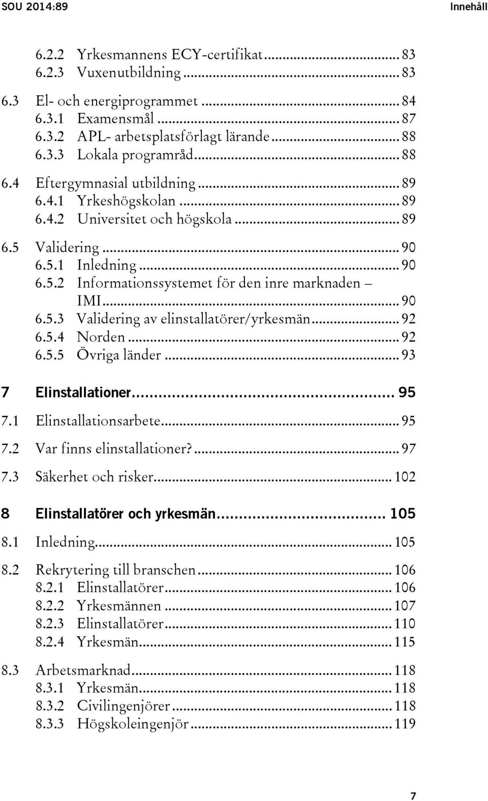 .. 90 6.5.3 Validering av elinstallatörer/yrkesmän... 92 6.5.4 Norden... 92 6.5.5 Övriga länder... 93 7 Elinstallationer... 95 7.1 Elinstallationsarbete... 95 7.2 Var finns elinstallationer?... 97 7.