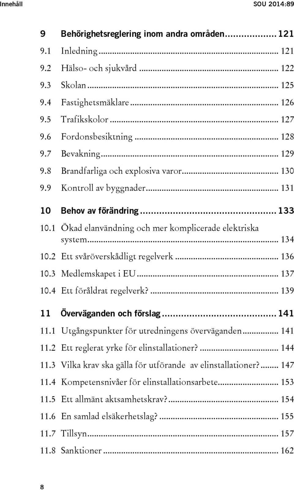 1 Ökad elanvändning och mer komplicerade elektriska system... 134 10.2 Ett svåröverskådligt regelverk... 136 10.3 Medlemskapet i EU... 137 10.4 Ett föråldrat regelverk?