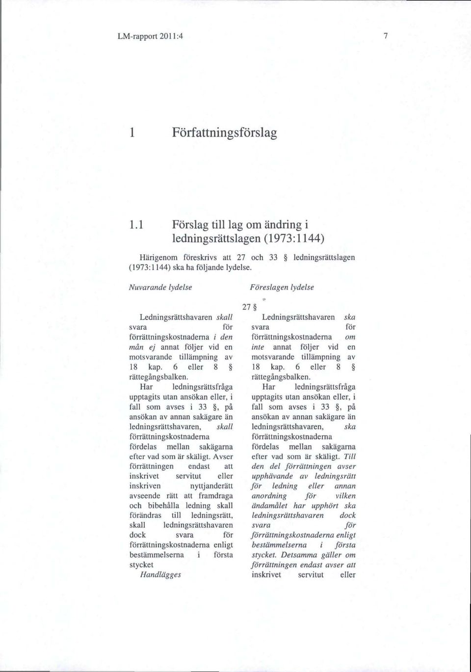 Nuvarande lydelse Ledningsrällshavaren skall svara för förrättningskostnaderna i den mån ej annat följer vid en motsvarande tillämpning av 18 kap. 6 eller 8 rällegångsbalken.