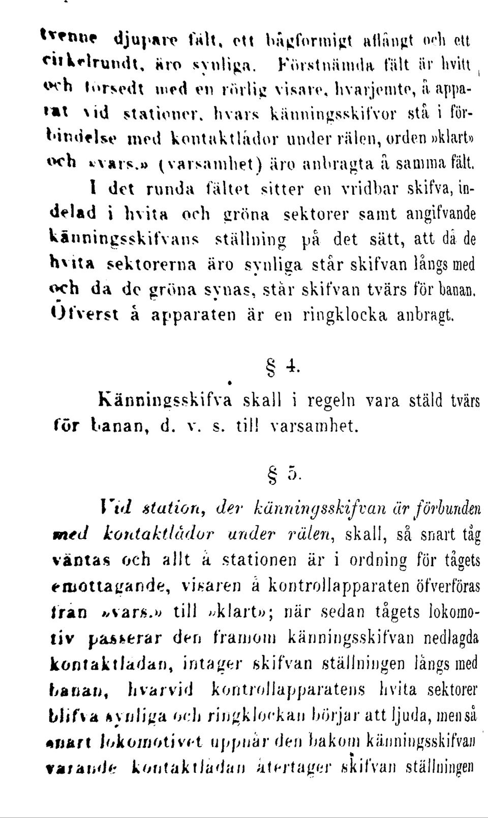 I det runda fältet sitter en vridbar skifva, indelad i hvita och gröna sektorer samt angifvande kånningsskifvans ställning på det sätt, att då de hvita sektorerna äro svnliga står skifvan långs med