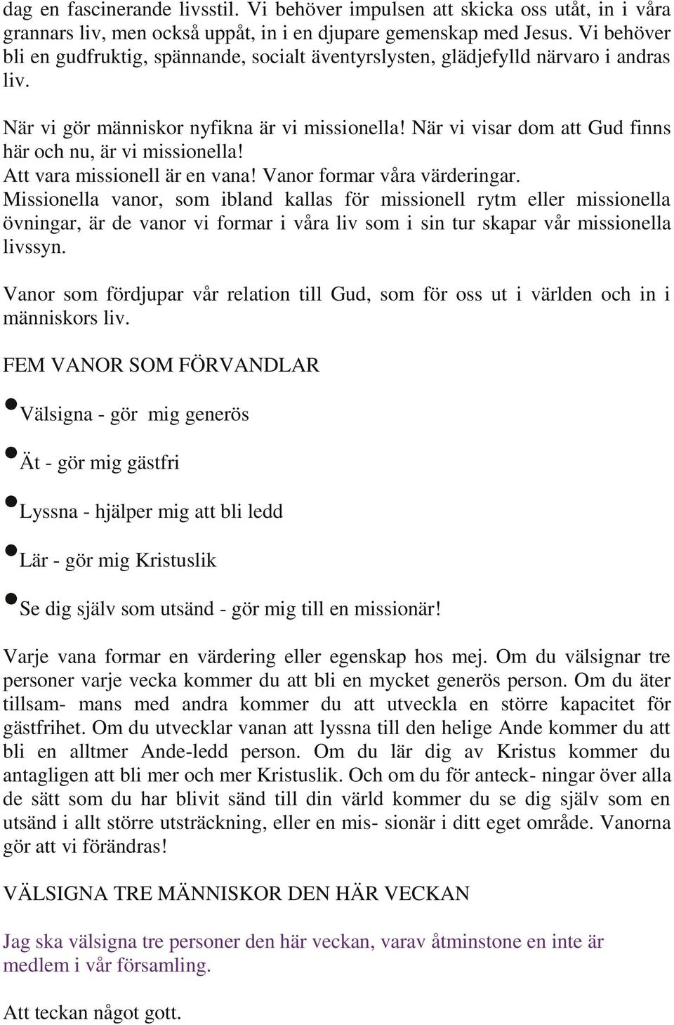 När vi visar dom att Gud finns här och nu, är vi missionella! Att vara missionell är en vana! Vanor formar våra värderingar.