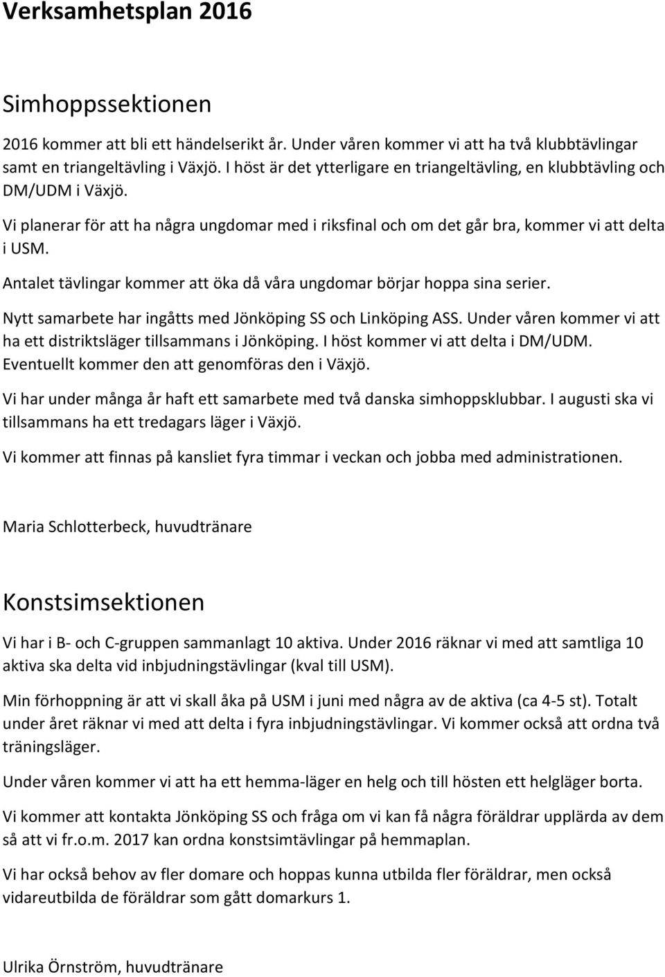 Antalet tävlingar kommer att öka då våra ungdomar börjar hoppa sina serier. Nytt samarbete har ingåtts med Jönköping SS och Linköping ASS.