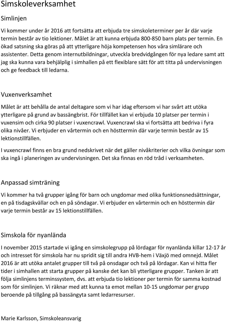 Detta genom internutbildningar, utveckla bredvidgången för nya ledare samt att jag ska kunna vara behjälplig i simhallen på ett flexiblare sätt för att titta på undervisningen och ge feedback till