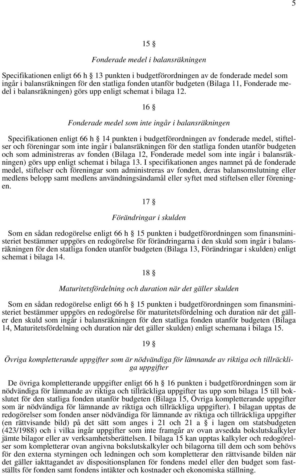 16 Fonderade medel som inte ingår i balansräkningen Specifikationen enligt 66 h 14 punkten i budgetförordningen av fonderade medel, stiftelser och föreningar som inte ingår i balansräkningen för den