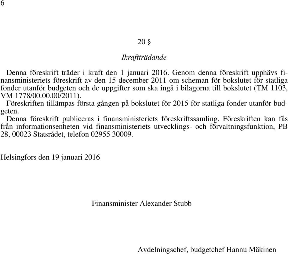 bilagorna till bokslutet (TM 1103, VM 1778/00.00.00/2011). Föreskriften tillämpas första gången på bokslutet för 2015 för statliga fonder utanför budgeten.