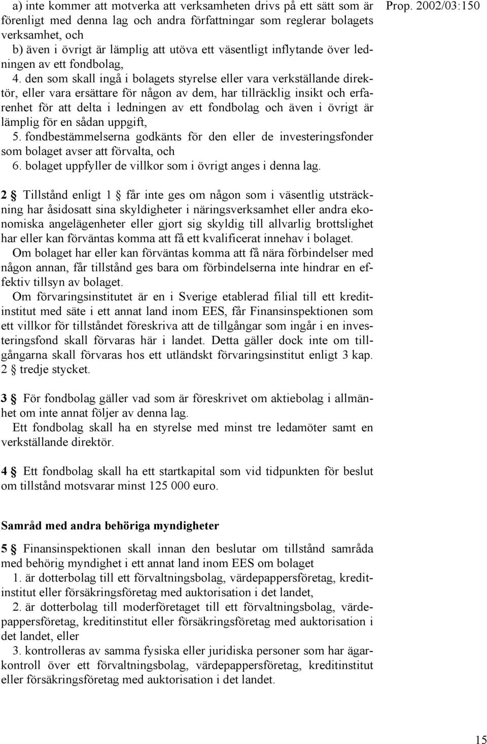 den som skall ingå i bolagets styrelse eller vara verkställande direktör, eller vara ersättare för någon av dem, har tillräcklig insikt och erfarenhet för att delta i ledningen av ett fondbolag och