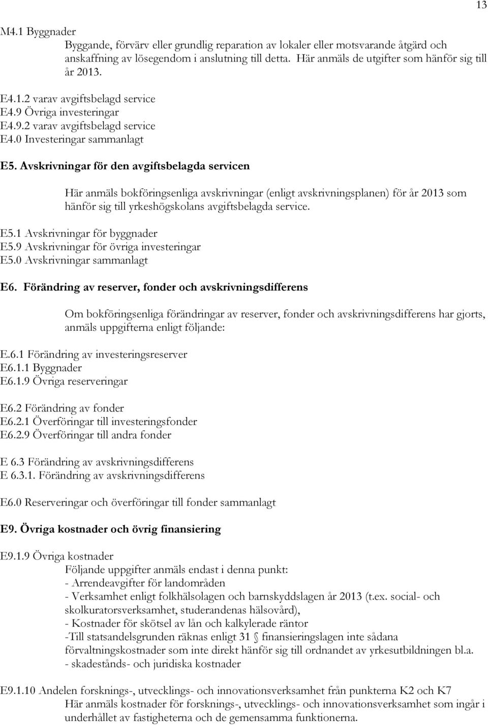 Avskrivningar för den avgiftsbelagda servicen Här anmäls bokföringsenliga avskrivningar (enligt avskrivningsplanen) för år 2013 som hänför sig till yrkeshögskolans avgiftsbelagda service. E5.