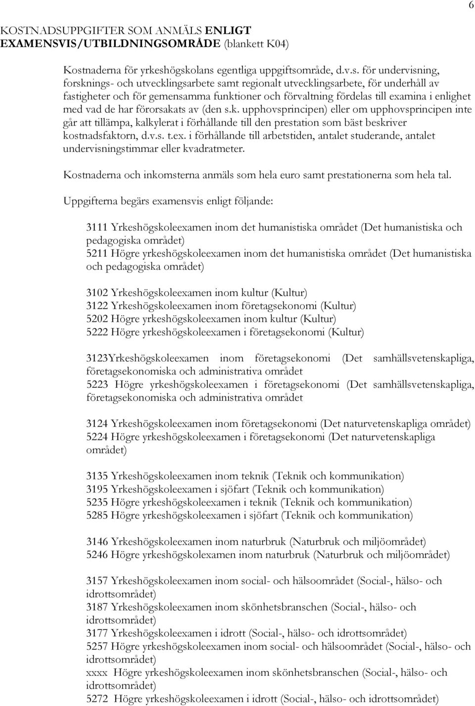 ögskolans egentliga uppgiftsområde, d.v.s. för undervisning, forsknings- och utvecklingsarbete samt regionalt utvecklingsarbete, för underhåll av fastigheter och för gemensamma funktioner och