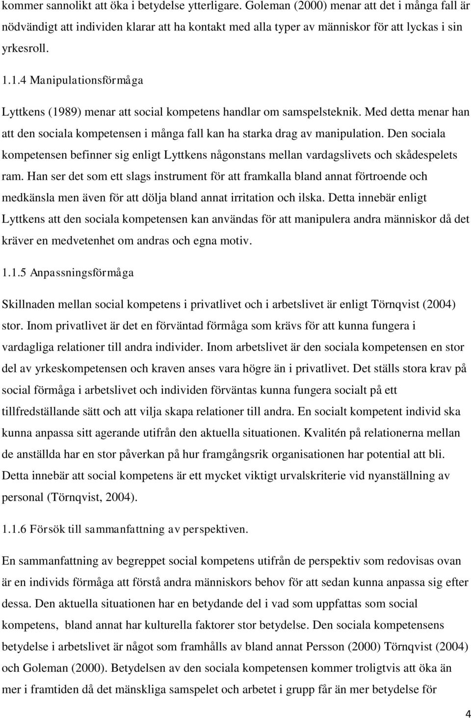 1.4 Manipulationsförmåga Lyttkens (1989) menar att social kompetens handlar om samspelsteknik. Med detta menar han att den sociala kompetensen i många fall kan ha starka drag av manipulation.
