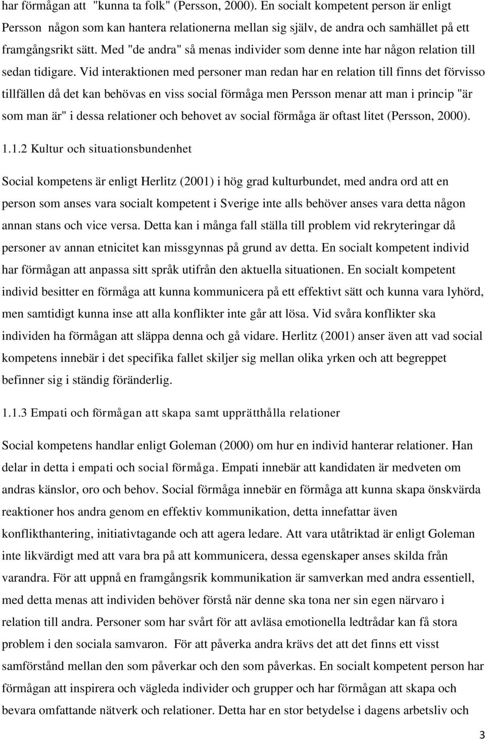 Vid interaktionen med personer man redan har en relation till finns det förvisso tillfällen då det kan behövas en viss social förmåga men Persson menar att man i princip "är som man är" i dessa
