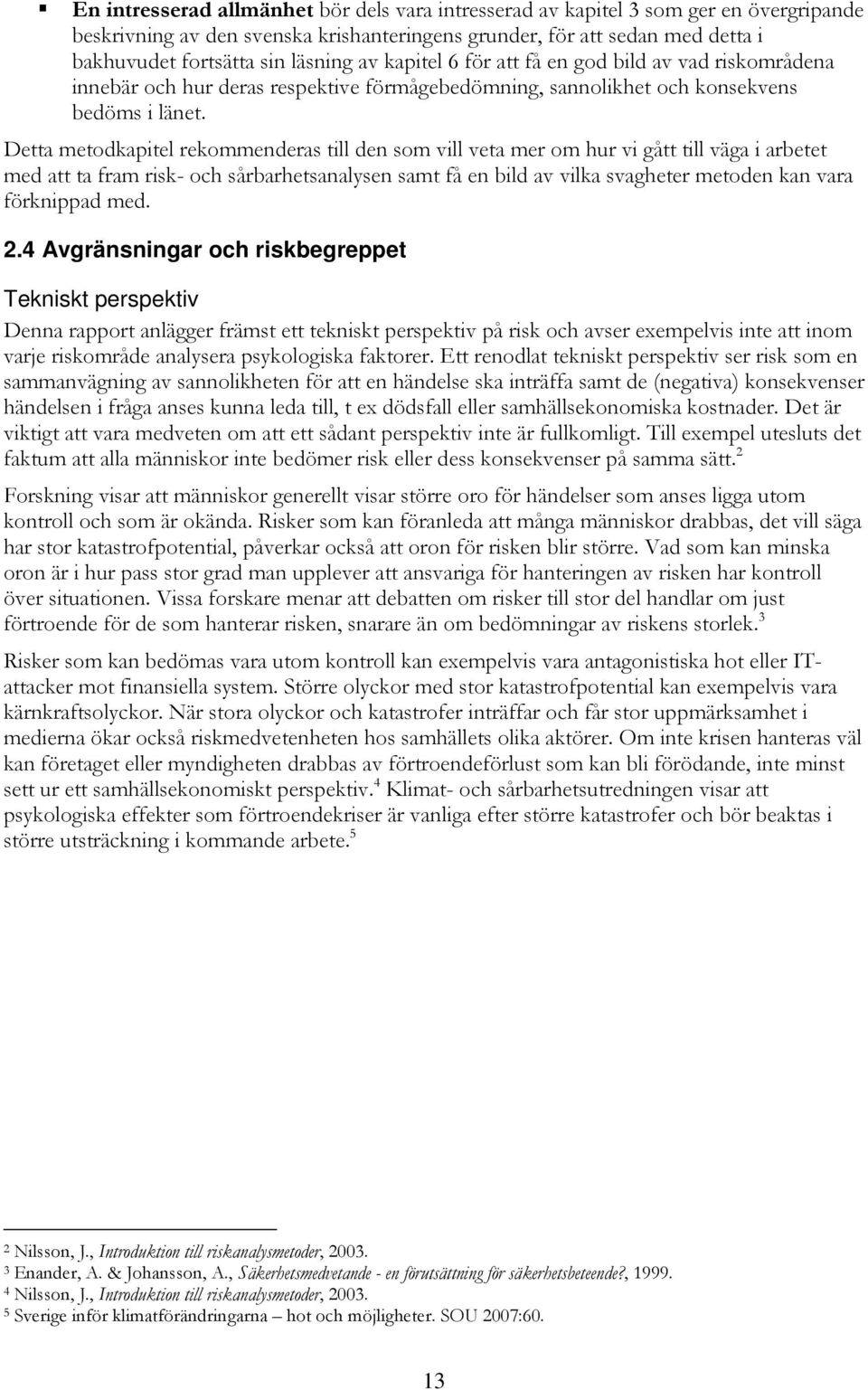 Detta metodkapitel rekommenderas till den som vill veta mer om hur vi gått till väga i arbetet med att ta fram risk- och sårbarhetsanalysen samt få en bild av vilka svagheter metoden kan vara