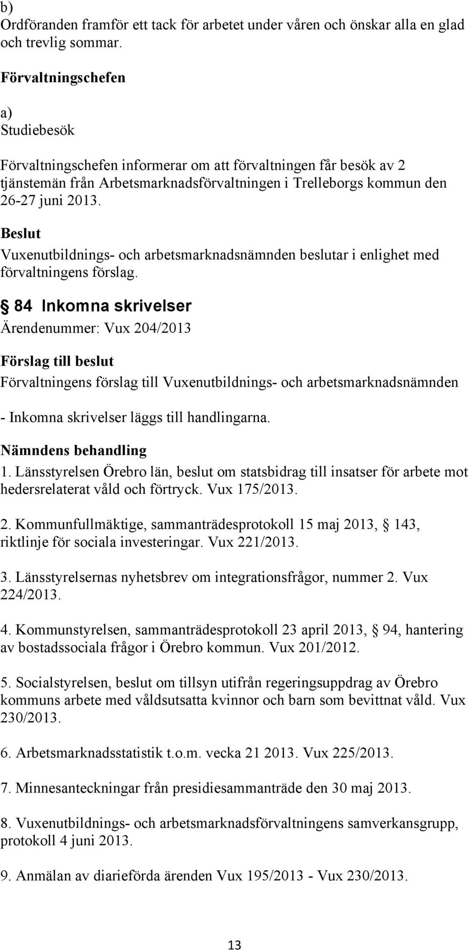 Vuxenutbildnings- och arbetsmarknadsnämnden beslutar i enlighet med förvaltningens förslag. 84 Inkomna skrivelser Ärendenummer: Vux 204/2013 - Inkomna skrivelser läggs till handlingarna.