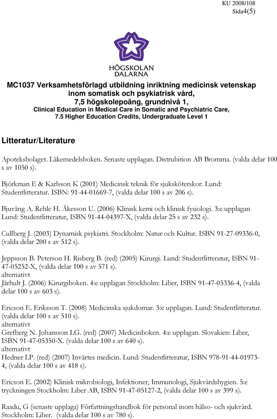 Björkman E & Karlsson K (2001) Medicinsk teknik för sjuksköterskor. Lund: Studentlitteratur. ISBN: 91-44-01669-7, (valda delar 100 s av 206 s). Bjuväng A. Rehle H. Åkesson U.