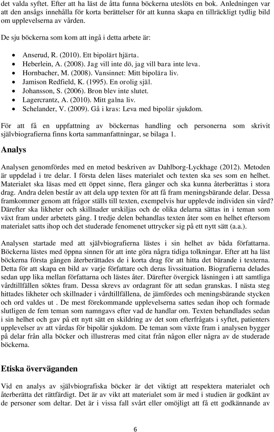 De sju böckerna som kom att ingå i detta arbete är: Anserud, R. (2010). Ett bipolärt hjärta. Heberlein, A. (2008). Jag vill inte dö, jag vill bara inte leva. Hornbacher, M. (2008). Vansinnet: Mitt bipolära liv.