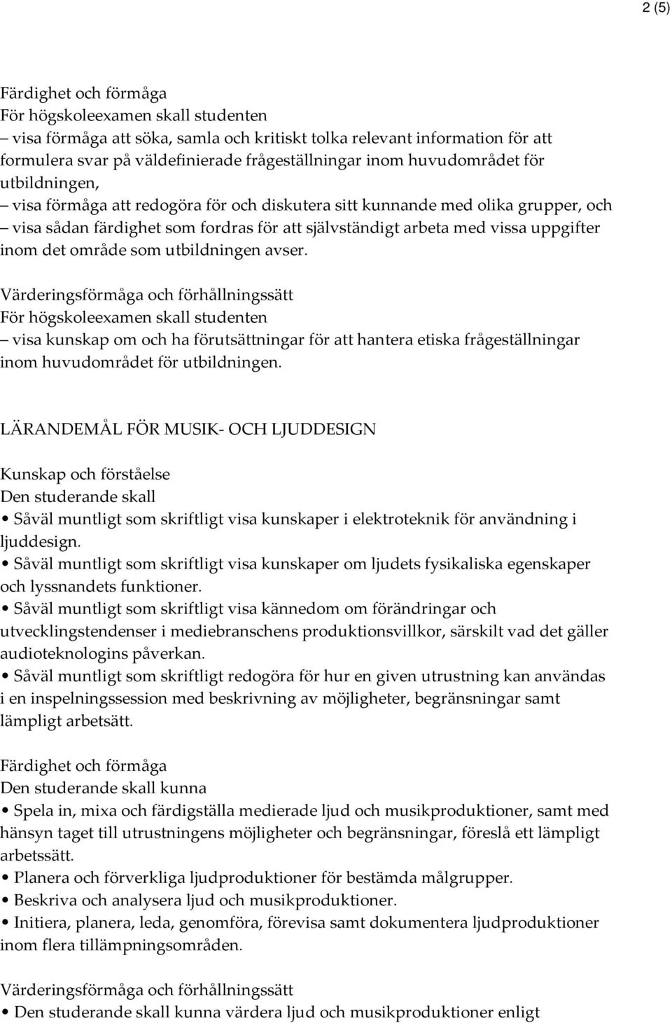 Värderingsförmåga och förhållningssätt visa kunskap om och ha förutsättningar för att hantera etiska frågeställningar inom huvudområdet för utbildningen.